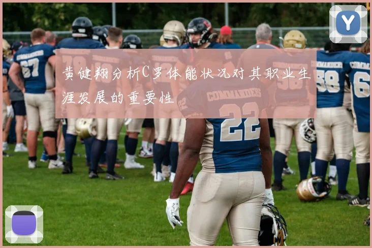 黄健翔分析C罗体能状况对其职业生涯发展的重要性