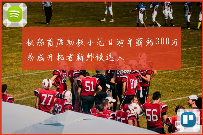 快船首席助教小范甘迪年薪约300万或成开拓者新帅候选人