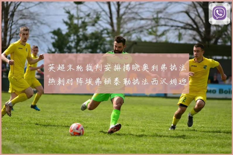 英超末轮裁判安排揭晓奥利弗执法热刺对阵埃弗顿泰勒执法西汉姆迎战利兹联