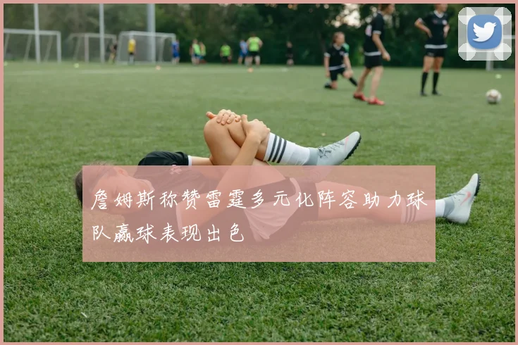 詹姆斯称赞雷霆多元化阵容助力球队赢球表现出色
